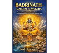 Badrinath - Gateway to Moksha: Sacred Traditions, Vedantic Wisdom, Rituals, and the Transformative Pilgrimage to Lord Vishnu’s Himalayan Abode