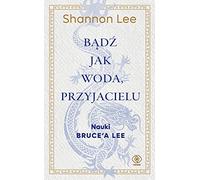 Bądź jak woda, przyjacielu: Nauki Bruce’a Lee