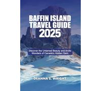 BAFFIN ISLAND TRAVEL GUIDE 2025: Discover the Untamed Beauty and Arctic Wonders of Canada’s Hidden Gem
