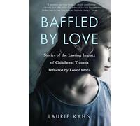 Baffled by Love: Stories of the Lasting Impact of Childhood Trauma Inflicted by Loved Ones