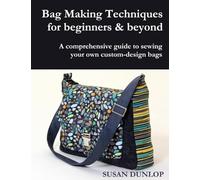 Bag Making Techniques for Beginners & Beyond: A comprehensive guide to sewing your own custom-design bags