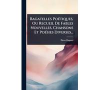 Bagatelles PoÃ(c)tiques, Ou Recueil De Fables Nouvelles, Chansons Et PoÃ(c)sies Diverses...