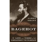 Bagehot: The Life and Times of the Greatest Victorian
