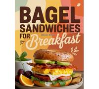 Bagel Sandwiches For Breakfast: Delicious, Easy & Creative Bagel Sandwich Recipes with Eggs, Cheese, Meats, Veggies, and Spreads (The Ultimate Breakfast Recipes Collection)