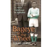 Bageye at the Wheel: A 1970s Childhood in Suburbia by Grant, Colin (April 4, 2013) Paperback