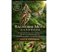 BAGWORM MOTH HANDBOOK: Biology, Identification, Life Cycle Mastery, and Proven Control Strategies for Gardeners, Researchers, and Nature Enthusiasts