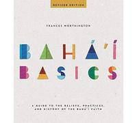 Baha'i Basics: A Guide to the Beliefs, Practices, and History of the Baha'i Faith