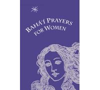 Baha'i Prayers for Women: Selections from the Writings of Baha'u'llah, the Bab, Abdu'l-Baha, and the Greatest Holy Leaf