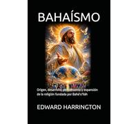 BAHAÍSMO: Origen, desarrollo, pensamiento y expansión de la religión fundada por Bahá'u'lláh