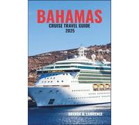 BAHAMAS CRUISE TRAVEL GUIDE 2025: Sail into Paradise-Discover Nassau, Freeport, and the Exuma’s with Stunning Beaches, Island Adventures, and Crystal- Clear Waters