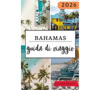 BAHAMAS GUIDA DI VIAGGIO 2026: Esplora la bellezza, la storia e lo spirito delle Bahamas: avventure sulle isole dei Caraibi, la porta del Nord America verso il paradiso