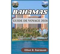 BAHAMAS GUIDE DE VOYAGE 2026: Une perspective équilibrée sur l'histoire, la nature, l'aménagement du territoire et la vie insulaire aux Bahamas (Serie de Exploradores Globales de Elliot R. Fairmont)