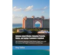 Bahamas Island Wisdom: Bahamian Proverbs, Quotes, and Sayings Translated & Explained: 200+ Authentic Bahamian Creole Phrases, Slang Terms, and Folk ... and Meanings (The World Wisdom Archive)