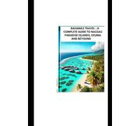 BAHAMAS TRAVEL : A COMPLETE GUIDE TO NASSAU PARADISE ISLANDS, EXUMA AND BEYOUND: Explore Best Islands Things To Do And Hidden Gems In Caribbean (full color 2025-2026)