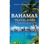 Bahamas Travel Guide: Get Insider Tips On How To Plan Your Next Trip And Prepare For An Adventurous Journey (Breno Alves Goncalves Travels)