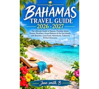 BAHAMAS TRAVEL GUIDE: The Ultimate Guide to Nassau, Paradise Island, Exuma, Eleuthera, Grand Bahama & the Out Islands, with Beaches, Local Food, Adventures, Culture & Perfect Itineraries