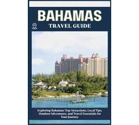 BAHAMAS TRAVEL GUIDE: Top Attractions, Local Tips, Outdoor Adventures, and Travel Essentials for Your Journey