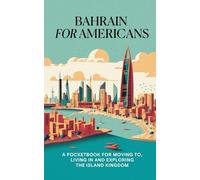 Bahrain for Americans: A Pocketbook for Moving to, Living in, and Exploring the Island Kingdom