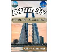 BAHREÏN GUIDE DE VOYAGE 2026: Un aperçu clair et fiable des districts, sites culturels, infrastructures, coutumes locales et informations pratiques de ... de navigation mondiale d'Oliver T. Brandel)