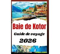Baie de Kotor Guide de voyage 2026: Routes côtières panoramiques villes anciennes points de vue itinéraires et excursions journalières