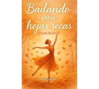 Bailando Entre Hojas Secas: Poemas En Prosa Sobre Amor Propio, Despedidas Y Nuevos Comienzos (Versos Poéticos En Prosa)