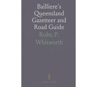 Bailliere's Queensland Gazetteer and Road Guide: Containing the Most Recent and Accurate Information as to Every Place in the Colony