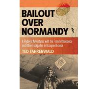 Bailout Over Normandy: A Flyboy’s Adventures with the French Resistance and Other Escapades in Occupied France