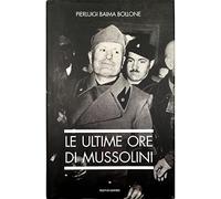 Baima Bollone Pierlu - Le ultime ore di Mussolini.
