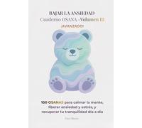 BAJAR LA ANSIEDAD -Cuaderno OSANA Volumen III: 100 OSANAS para calmar la mente, liberar ansiedad y estrés, y recuperar tu tranquilidad día a día ... ... Emocional para Reducir Ansiedad y Estrés)