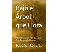 Bajo el Árbol que Llora: Edición Demencia - Un Devocional de 30 Días para Cuidadores