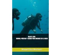 BAJO EL AZUL MANUAL PRÁCTICO Y SEGURO PARA INICIARSE EN EL BUCEO