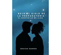 Bajo el Cielo de la Preparatoria, El Despertar de Alma: Una historia auténtica, sensible y llena de emociones reales desde la amistad, el primer amor ... odi, fantasía, locuras, amantes, perdón,)