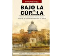 Bajo la Cúpula: Historia de la sede de la Escuela Técnica Superior de Ingenieros Industriales de Madrid (La historia en la ETSII)