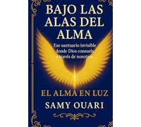 Bajo las Alas del Alma: Ese santuario invisible donde Dios consuela a través de nosotros (El Alma en Luz)