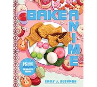 Bake Anime : 75 Sweet Recipes Spotted In-and Inspired by-Your Favorite Anime (A Cookbook)