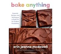 Bake Anything: Essential Recipes and Techniques to Build On for Endless Possibilities - A Comprehensive Baking Handbook