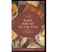 Bake bread in the pot: A Collection of the Easy and Delicious Pot-Baked Bread Recipes