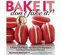 Bake It, Don't Fake It!: A Pastry Chef Shares Her Secrets for Impressive (and Easy) From-Scratch Desserts (Rachael Ray Books)