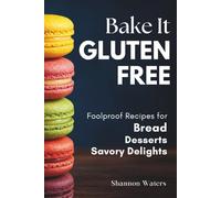 Bake It Gluten-Free: Foolproof Recipes for Bread, Desserts & Savory Delights