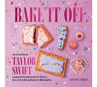 Bake It Off: An Unofficial Taylor Swift-Inspired Cookbook for Every Era, from Breakfast to Midnights (Over 50 Inspired Recipes, Playlists, and Easter Eggs for the Ultimate Swiftie Experience)