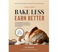 BAKE LESS EARN BETTER: The Microbakery Guide to Higher Profits, Less Burnout, and a Business That Fits The Life You Want