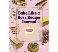 Bake Like A Boss Recipe Journal: Create, Record & Perfect Your Signature Bakes (The Home Baker to Baking Boss Series)