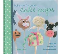 Bake Me I'm Yours . . . Cake Pops: Over 30 Designs for Fun Sweet Treats