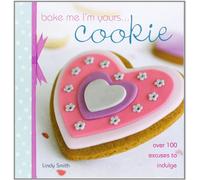 Bake Me I'm Yours... Cookie: Over 100 Excuses to Indulge