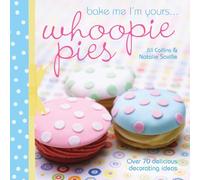 Bake Me I'm Yours . . . Whoopie Pies: Over 70 Excuses to Bake, Fill and Decorate