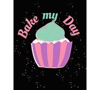 Bake My Day Blank Baking Organizer: A Recipe Book To Write In Your Own Recipes. This Personal Cookbook Is Perfect To Write and Organize Your Family ... Gift To give Woman Man Who Loves Baking