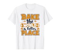 Bake The World A Better Place Baker Bread Expert Bakery Value Graphic T-Shirt
