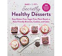Bake to Be Fit's Secretly Healthy Desserts: Easy Gluten-Free, Sugar-Free, Plant-Based, or Keto-Friendly Brownies, Cookies, and Cakes