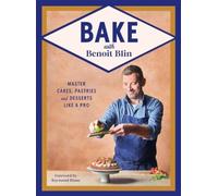 Bake with Benoit Blin : Master Cakes, Pastries and Desserts Like a Professional
