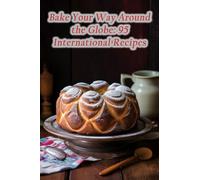 Bake Your Way Around the Globe: 95 International Recipes